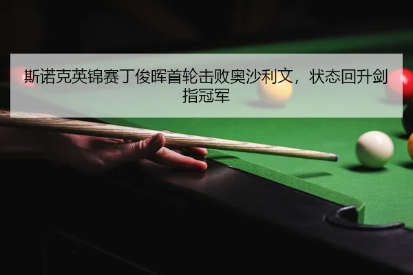 斯诺克英锦赛丁俊晖首轮击败奥沙利文，状态回升剑指冠军