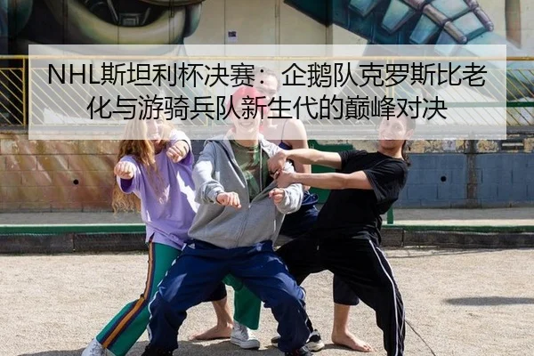 NHL斯坦利杯决赛：企鹅队克罗斯比老化与游骑兵队新生代的巅峰对决