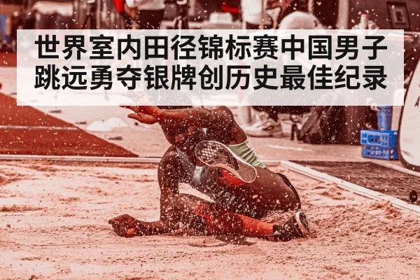 世界室内田径锦标赛中国男子跳远勇夺银牌创历史最佳纪录