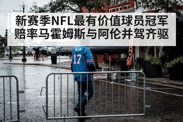 新赛季NFL最有价值球员冠军赔率马霍姆斯与阿伦并驾齐驱